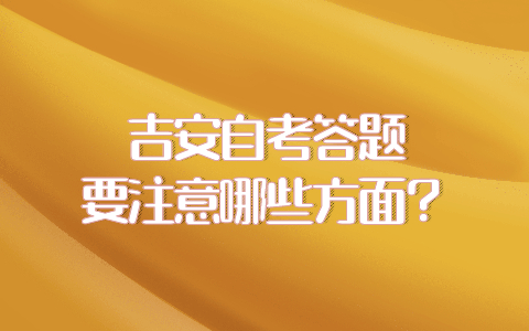 吉安自考答題要注意哪些方面？