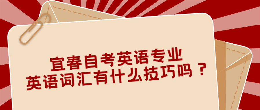 宜春自考英語專業(yè)英語詞匯有什么技巧嗎?