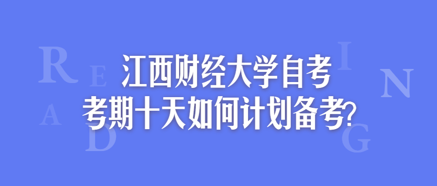 江西財(cái)經(jīng)大學(xué)自考考期十天如何計(jì)劃備考？