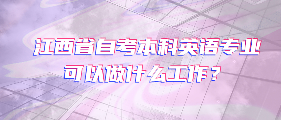 江西省自考本科英語(yǔ)專(zhuān)業(yè)可以做什么工作？