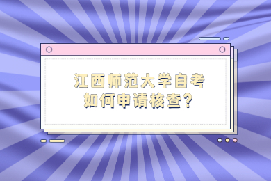 江西師范大學(xué)自考如何申請(qǐng)核查？