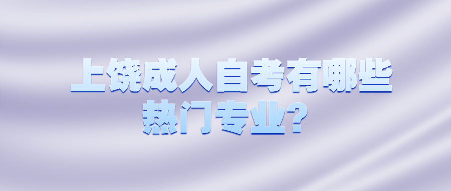 上饒成人自考有哪些熱門專業(yè)？