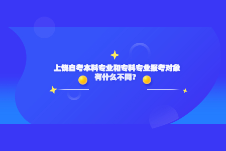 上饒自考本科專業(yè)和?？茖I(yè)報考對象有什么不同？